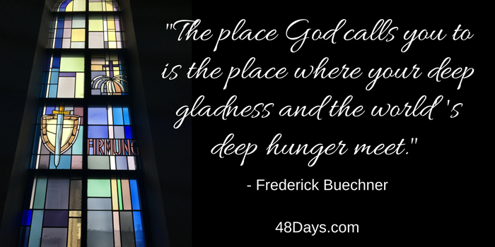 -The place God calls you to is the place where your deep gladness and the world’s deep hunger meet.- Frederick Buechner Find your calling