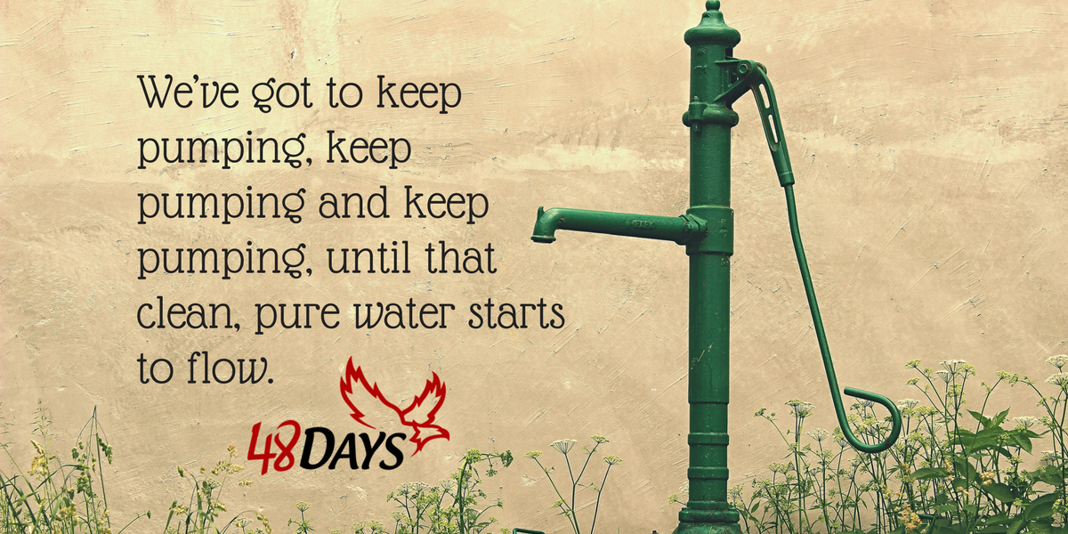 Add We’ve got to keep pumping, keep pumping and keep pumping, until that clean, pure water starts to flow. heading selling