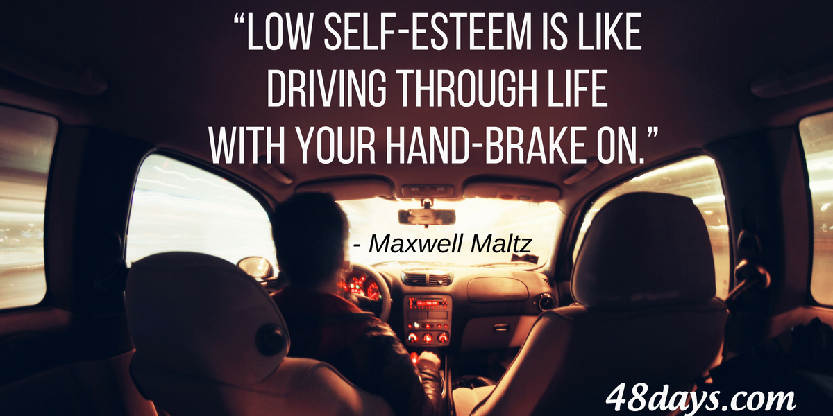 Low self-esteem is like driving through life with your hand-brake on. Maxwell Maltz low self esteem