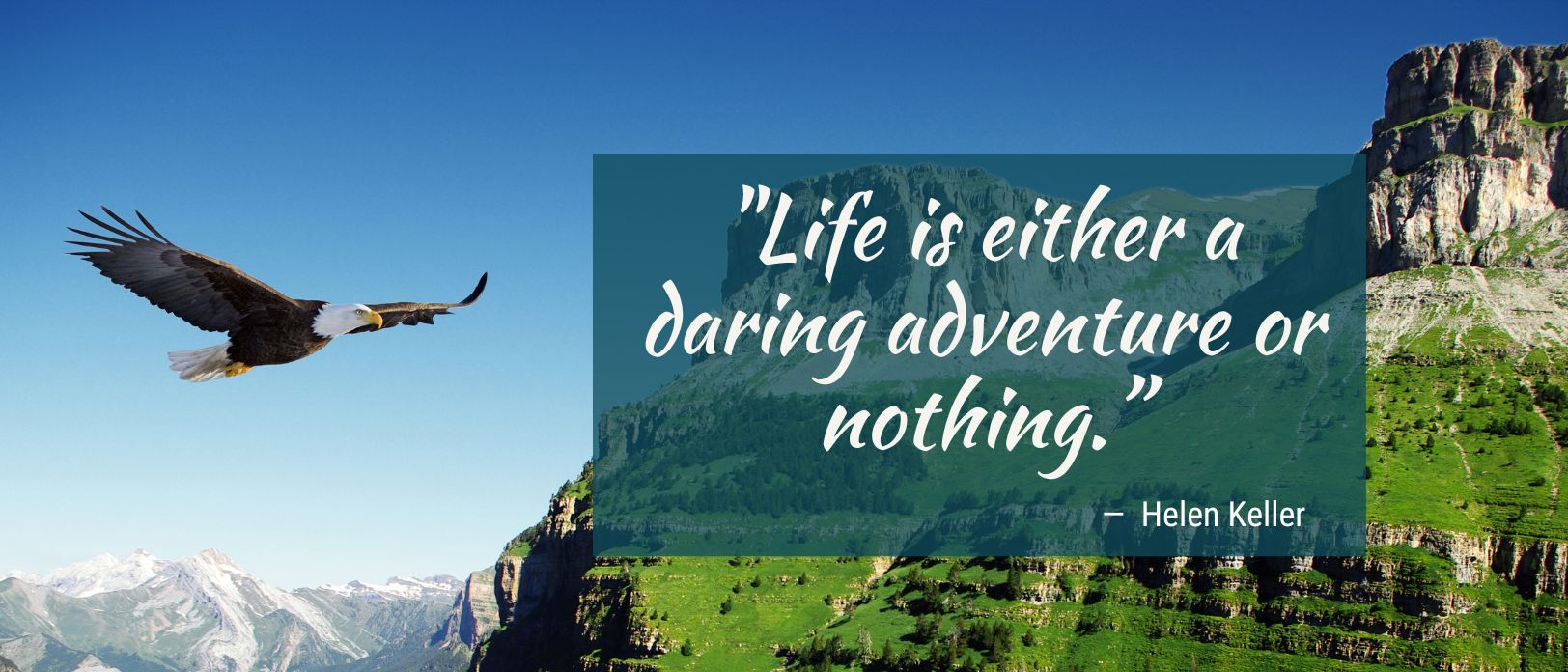 "Life is either a daring adventure or nothing." - Helen Keller