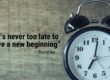 "It's never too late for a new beginning." - Dan Miller