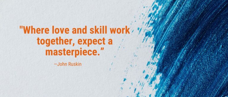 John Ruskin's advice for those who think they are no spring chicken: Where love and skill work together, expect a masterpiece.”