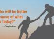 A word about generosity: “Who will be better because of what I do today?” - Criag Lindvahl