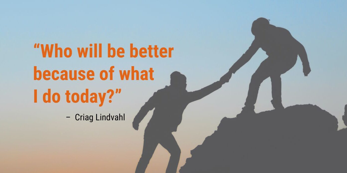 Generosity Quote A word about generosity: “Who will be better because of what I do today?” - Criag Lindvahl