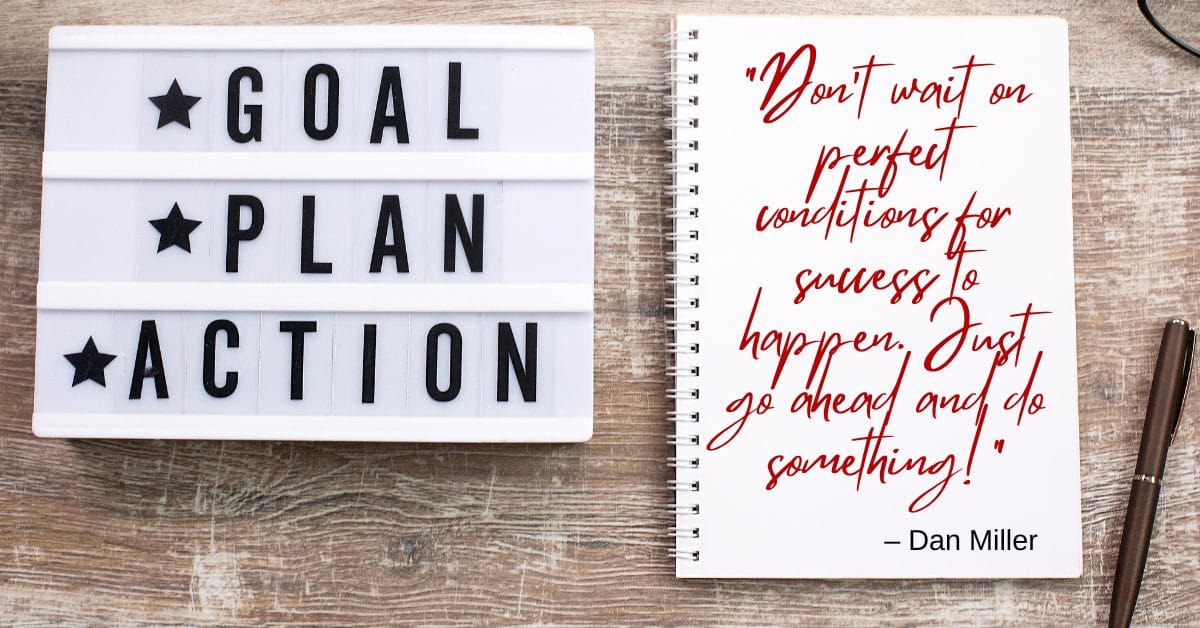 On achieving goals: “Don’t wait on perfect conditions for success to happen. Just go ahead and do something!”